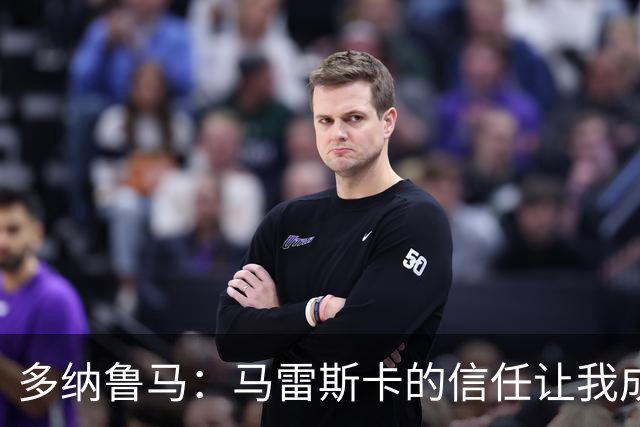 多纳鲁马：马雷斯卡的信任让我成为队长之一，他非常有人情味