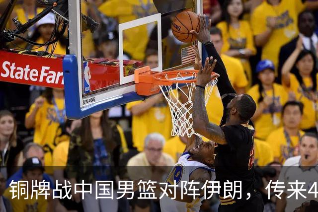 铜牌战中国男篮对阵伊朗，传来4好消息和2坏消息，男篮赢球有戏